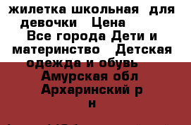 жилетка школьная  для девочки › Цена ­ 350 - Все города Дети и материнство » Детская одежда и обувь   . Амурская обл.,Архаринский р-н